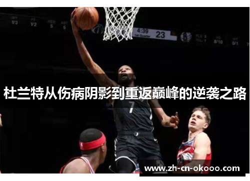 杜兰特从伤病阴影到重返巅峰的逆袭之路