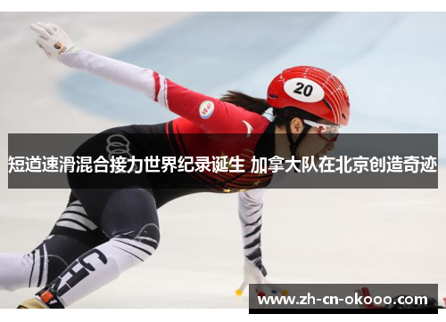 短道速滑混合接力世界纪录诞生 加拿大队在北京创造奇迹
