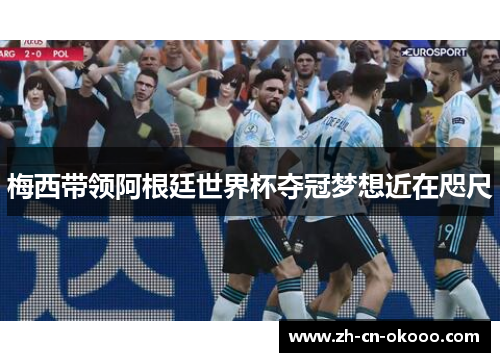 梅西带领阿根廷世界杯夺冠梦想近在咫尺