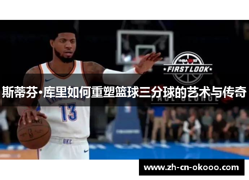 斯蒂芬·库里如何重塑篮球三分球的艺术与传奇