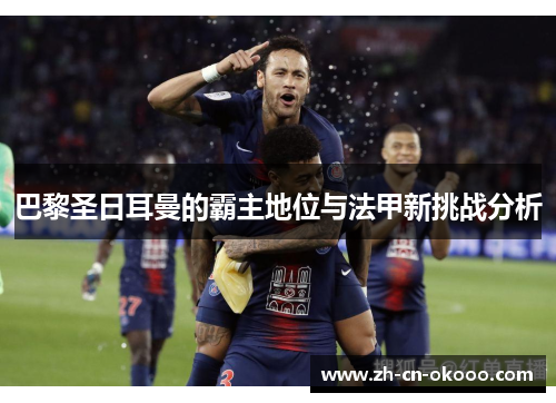 巴黎圣日耳曼的霸主地位与法甲新挑战分析