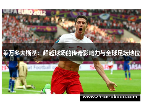 莱万多夫斯基：超越球场的传奇影响力与全球足坛地位