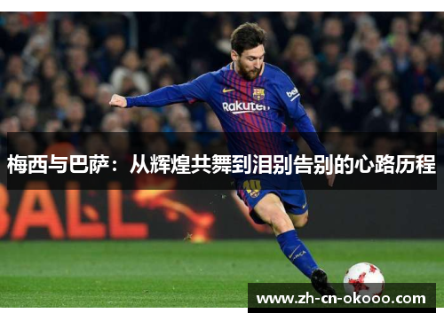 梅西与巴萨：从辉煌共舞到泪别告别的心路历程