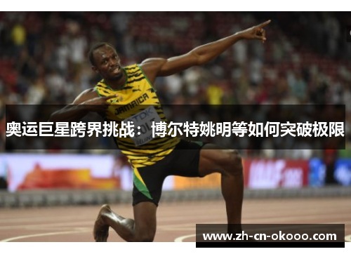 奥运巨星跨界挑战：博尔特姚明等如何突破极限