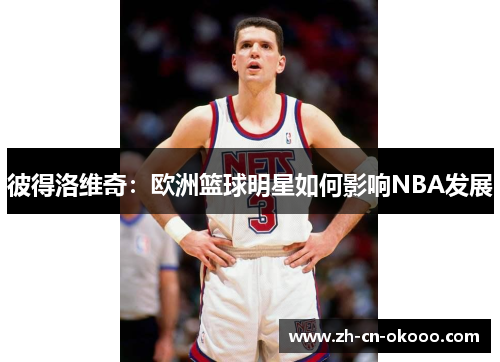 彼得洛维奇：欧洲篮球明星如何影响NBA发展