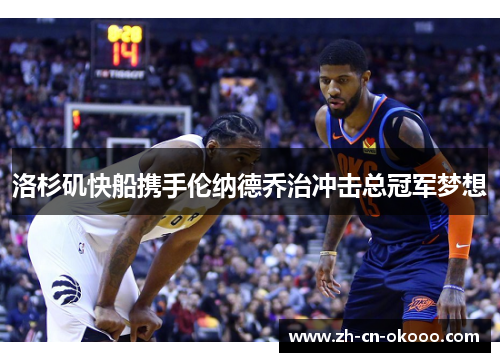 洛杉矶快船携手伦纳德乔治冲击总冠军梦想