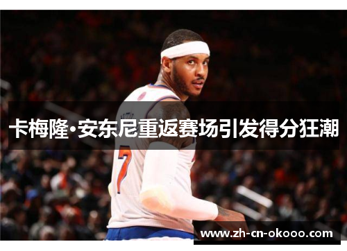 卡梅隆·安东尼重返赛场引发得分狂潮