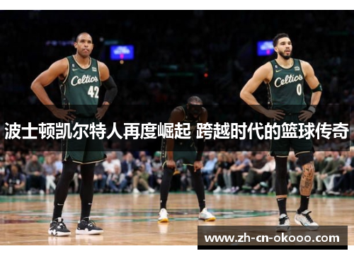 波士顿凯尔特人再度崛起 跨越时代的篮球传奇