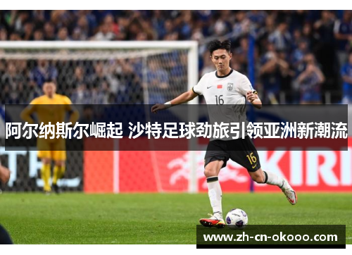 阿尔纳斯尔崛起 沙特足球劲旅引领亚洲新潮流