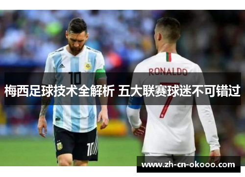 梅西足球技术全解析 五大联赛球迷不可错过