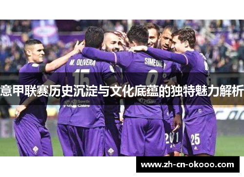 意甲联赛历史沉淀与文化底蕴的独特魅力解析