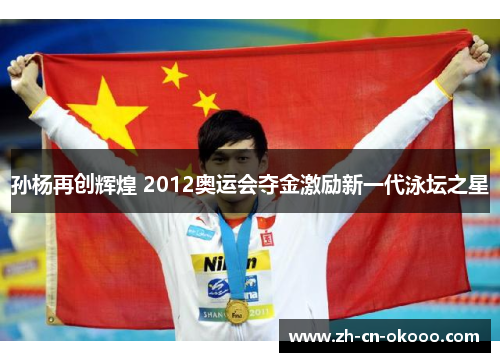 孙杨再创辉煌 2012奥运会夺金激励新一代泳坛之星