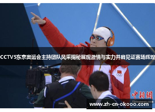 CCTV5东京奥运会主持团队风采揭秘展现激情与实力并肩见证赛场辉煌 CCTV5东京奥运会主持团队风采揭秘展现激情与实力并肩见证赛场辉煌